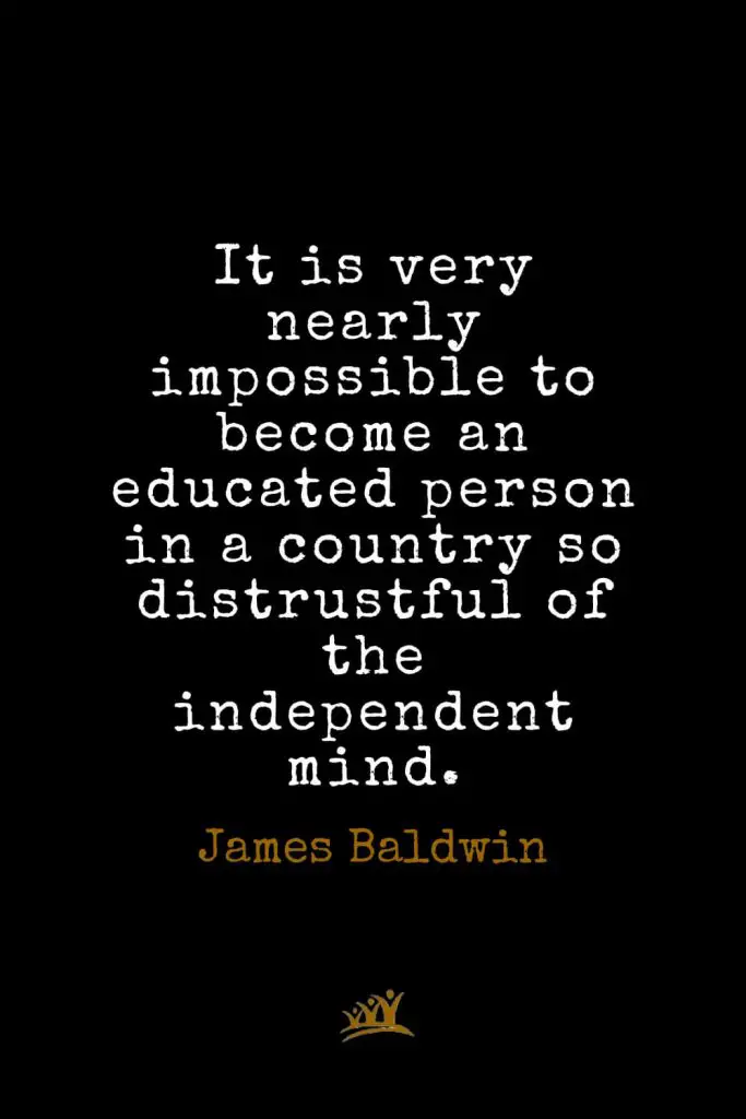 James Baldwin Quotes (15): It is very nearly impossible to become an educated person in a country so distrustful of the independent mind.