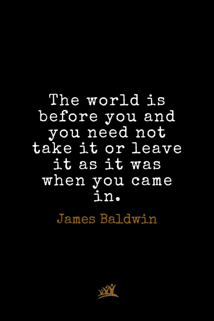 James Baldwin Quotes (37): The world is before you and you need not take it or leave it as it was when you came in.