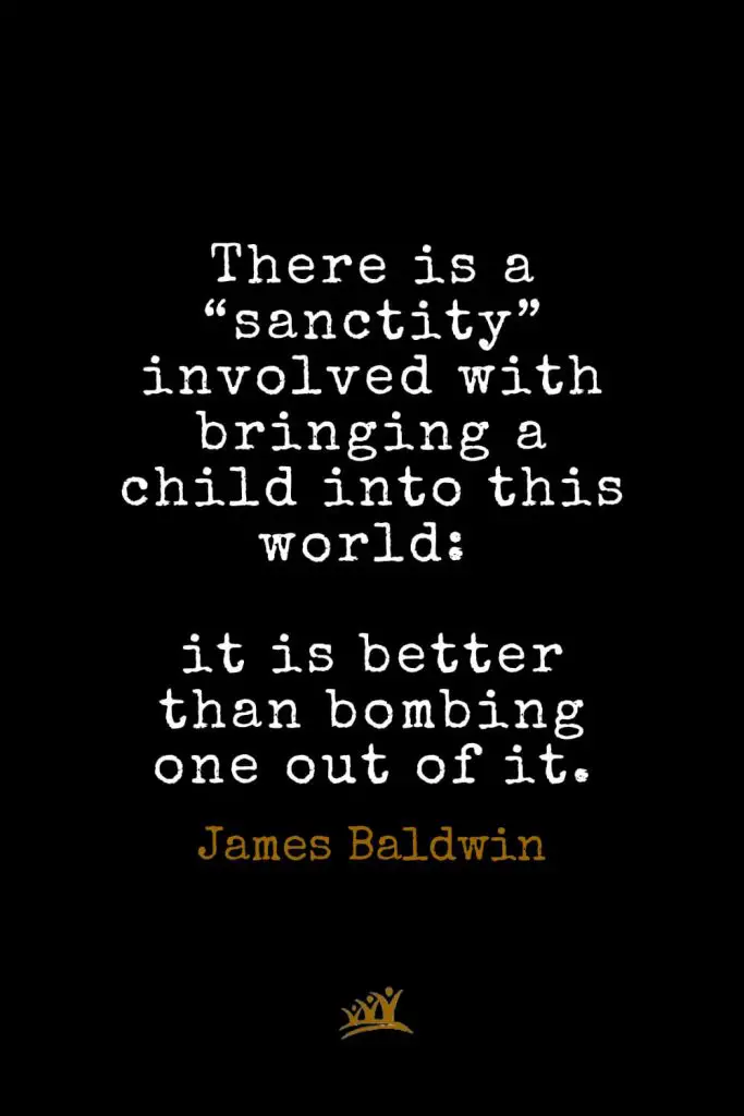 James Baldwin Quotes (40): There is a “sanctity” involved with bringing a child into this world: it is better than bombing one out of it.