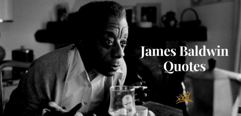 James Baldwin was a novelist, essayist, playwright, poet. One of the most notable minds in mid-20th century America. His works delve into the racial, and social distinctions in Western societies and bring to light the plights of African Americans. Listed below are a collection top 40 of James Baldwin quotes that demonstrate his fervent views on love, America, oppression, writing, and more.