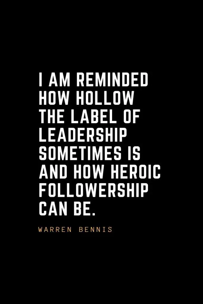 Leadership Quotes (57): I am reminded how hollow the label of leadership sometimes is and how heroic followership can be. — Warren Bennis