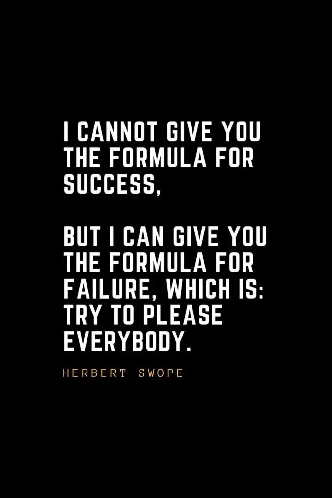 Leadership Quotes (58): I cannot give you the formula for success, but I can give you the formula for failure, which is: Try to please everybody. — Herbert Swope