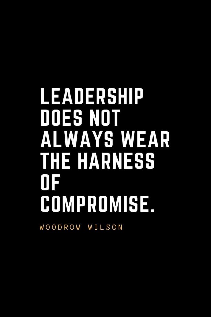 Leadership Quotes (70): Leadership does not always wear the harness of compromise. — Woodrow Wilson