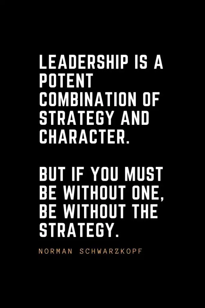 Leadership Quotes (71): Leadership is a potent combination of strategy and character. But if you must be without one, be without the strategy. —Norman Schwarzkopf