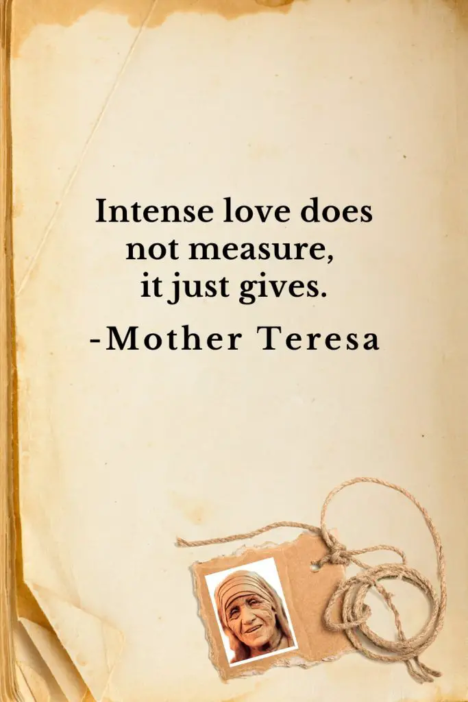 Mother Teresa Quotes (10): Intense love does not measure, it just gives.