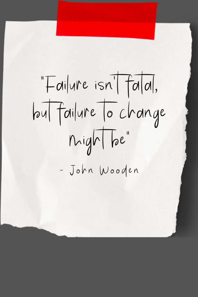 "Failure isn't fatal, but failure to change might be" - John Wooden