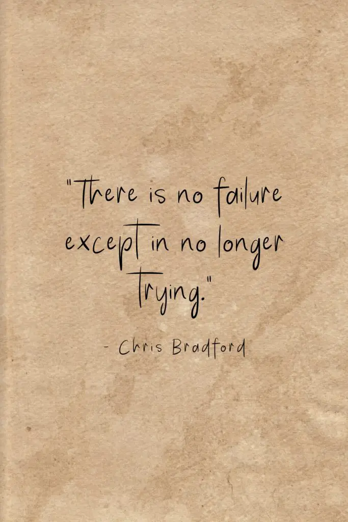 “There is no failure except in no longer trying.” - Chris Bradford