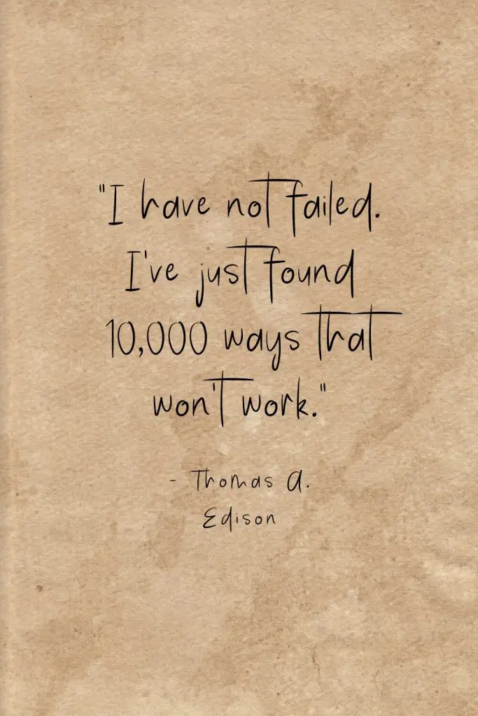 “I have not failed. I've just found 10,000 ways that won't work.” - Thomas A. Edison