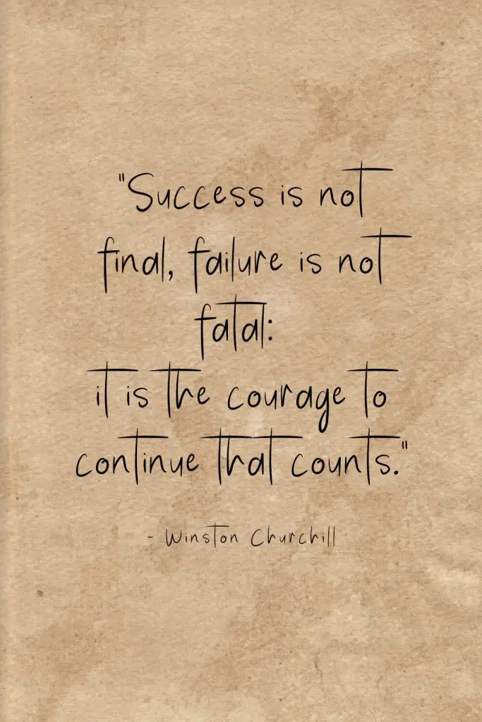 “Success is not final, failure is not fatal: it is the courage to continue that counts.” - Winston Churchill
