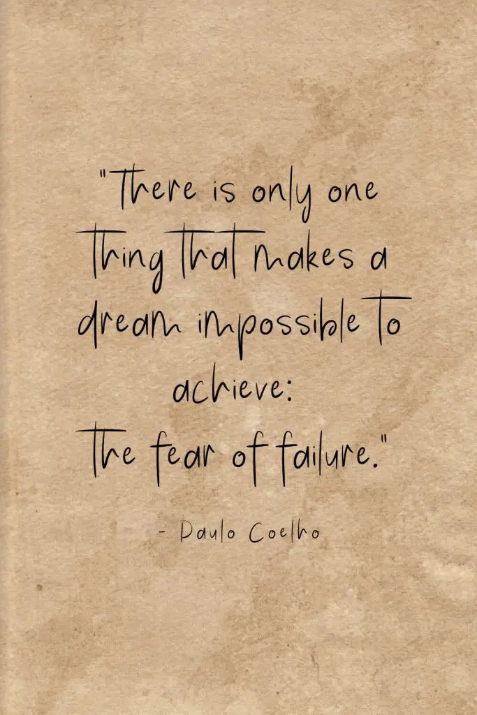 “There is only one thing that makes a dream impossible to achieve: the fear of failure.” - Paulo Coelho