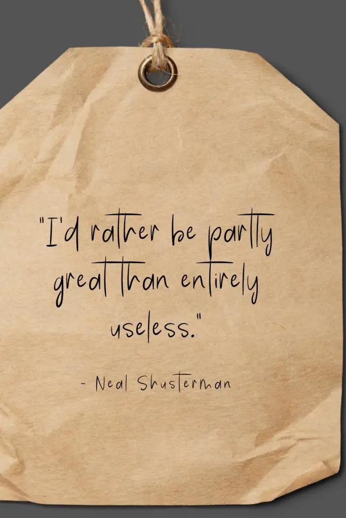 “I'd rather be partly great than entirely useless.” - Neal Shusterman