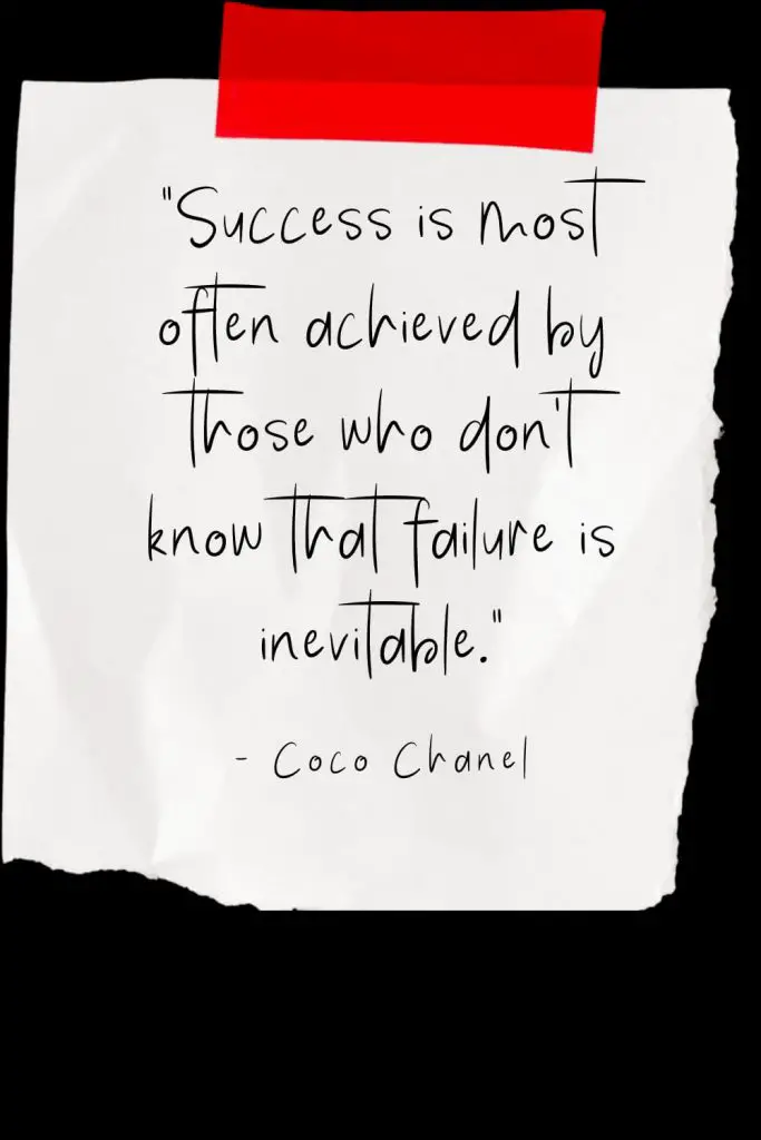 “Success is most often achieved by those who don't know that failure is inevitable.” - Coco Chanel