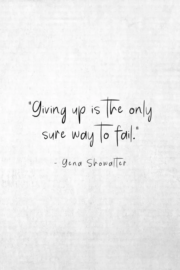 “Giving up is the only sure way to fail.” - Gena Showalter