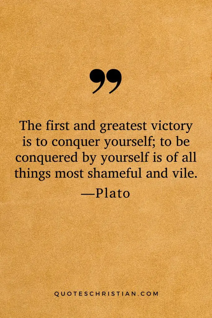 Quotes By Plato: The first and greatest victory is to conquer yourself; to be conquered by yourself is of all things most shameful and vile.