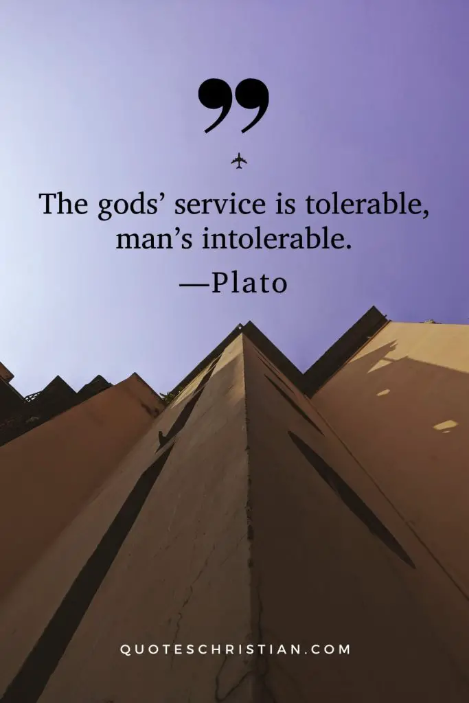 Quotes By Plato: The gods’ service is tolerable, man’s intolerable.