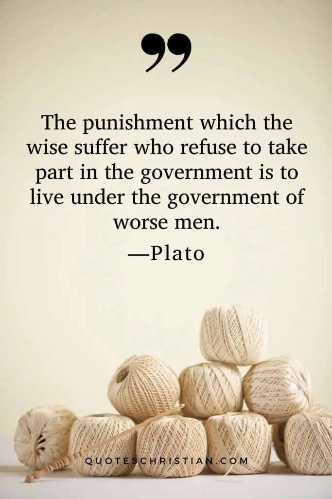 Quotes By Plato: The punishment which the wise suffer who refuse to take part in the government is to live under the government of worse men.