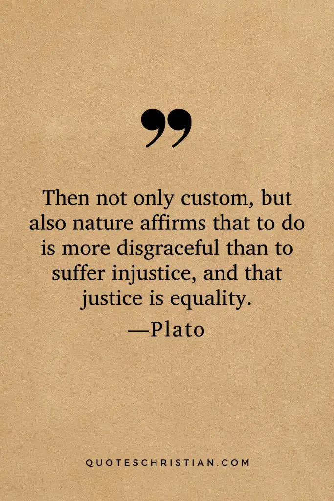 Quotes By Plato: Then not only custom, but also nature affirms that to do is more disgraceful than to suffer injustice, and that justice is equality.
