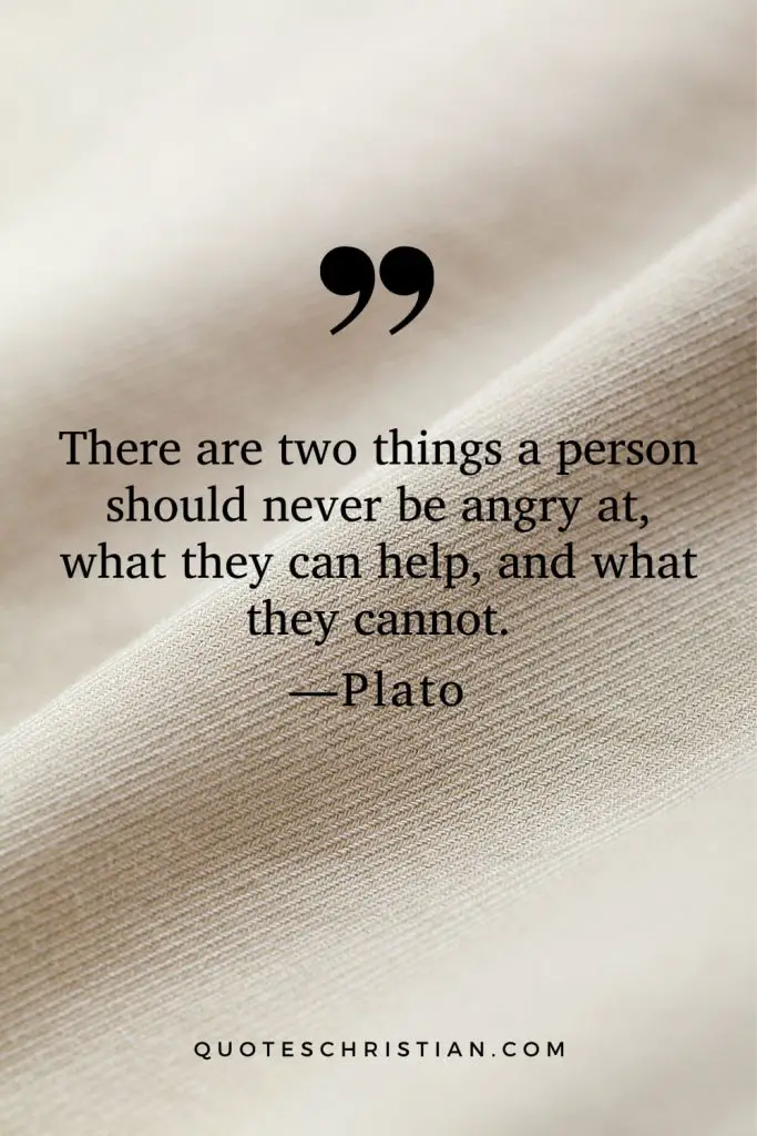 Quotes By Plato: There are two things a person should never be angry at, what they can help, and what they cannot.