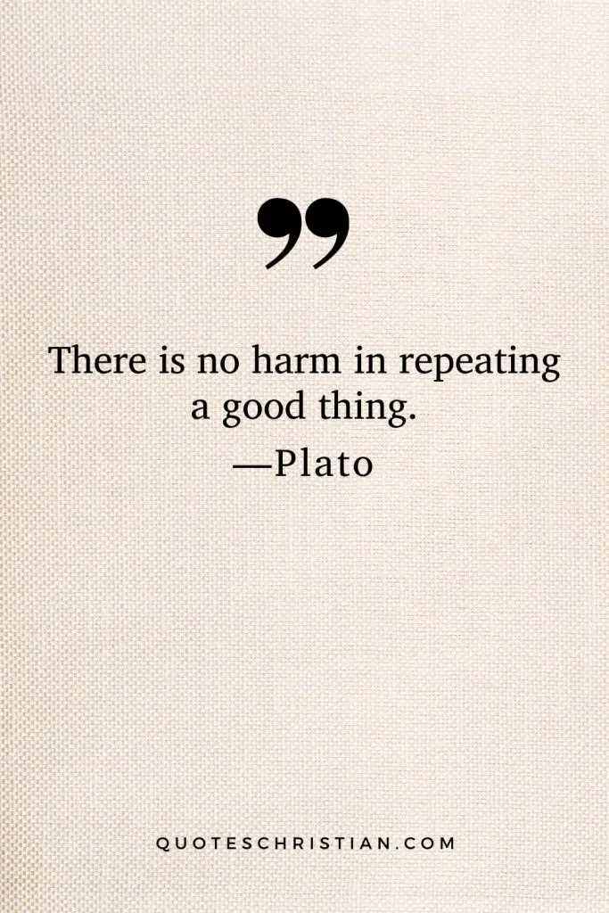 Quotes By Plato: There is no harm in repeating a good thing.
