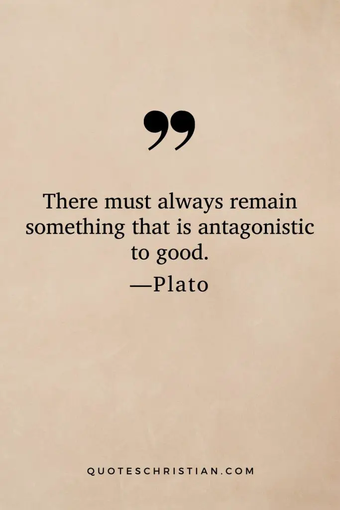 Quotes By Plato: There must always remain something that is antagonistic to good.