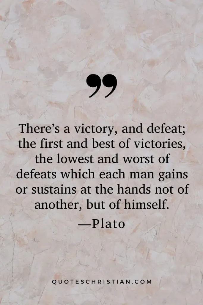 Quotes By Plato: There’s a victory, and defeat; the first and best of victories, the lowest and worst of defeats which each man gains or sustains at the hands not of another, but of himself.
