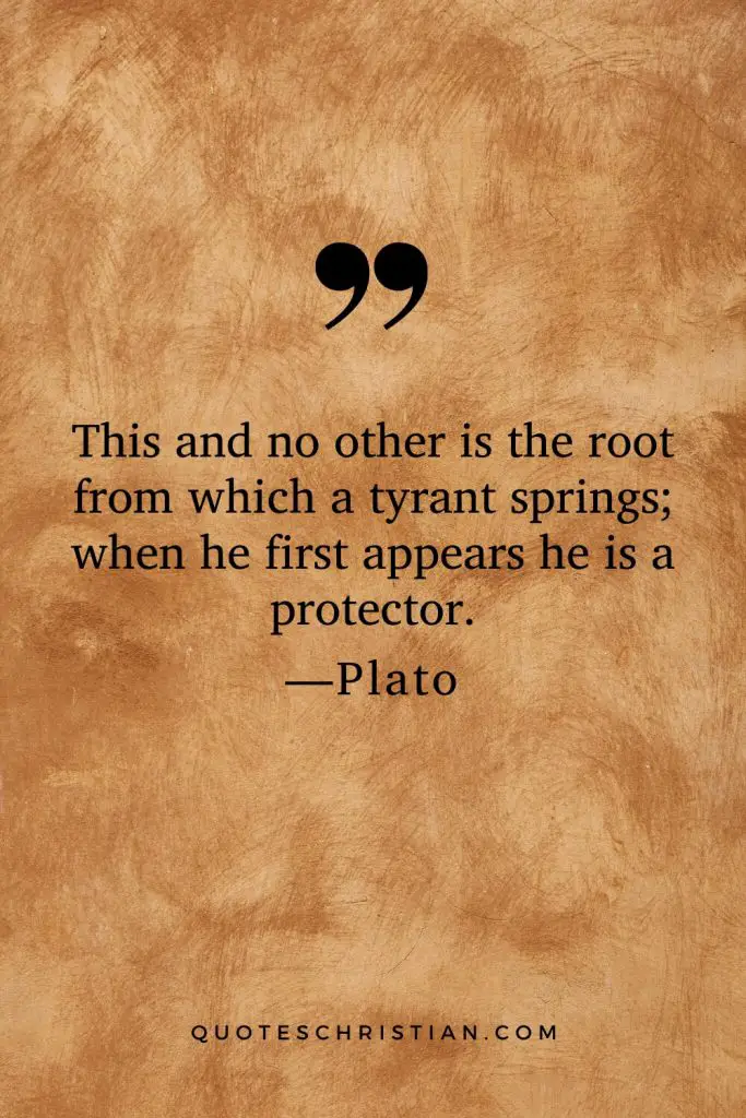 Quotes By Plato: This and no other is the root from which a tyrant springs; when he first appears he is a protector.