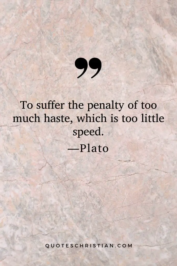 Quotes By Plato: To suffer the penalty of too much haste, which is too little speed.