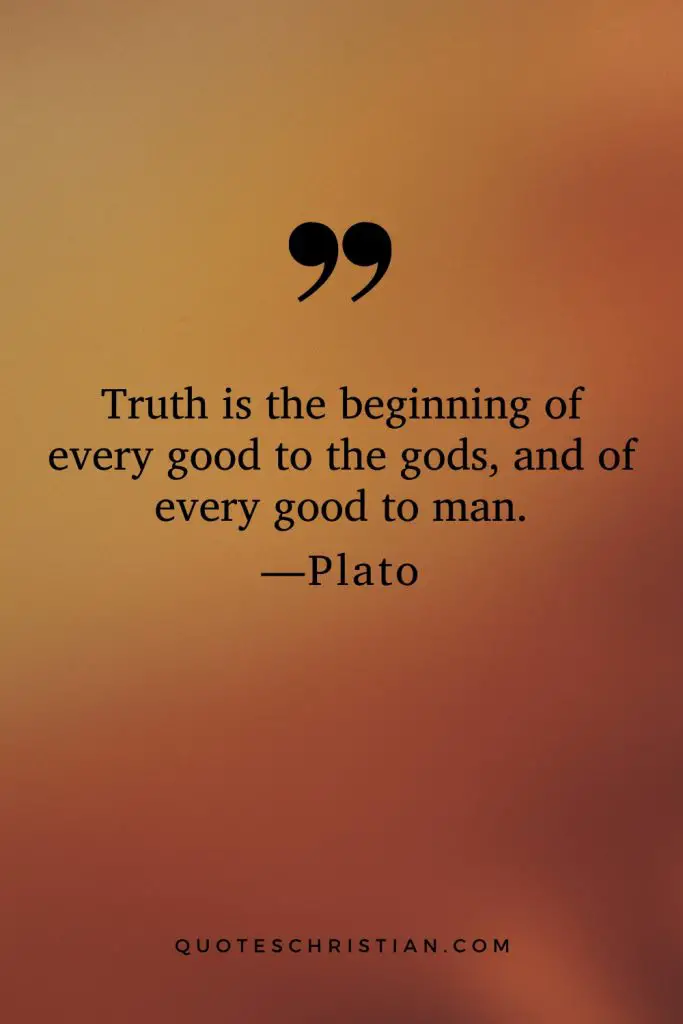 Quotes By Plato: Truth is the beginning of every good to the gods, and of every good to man.