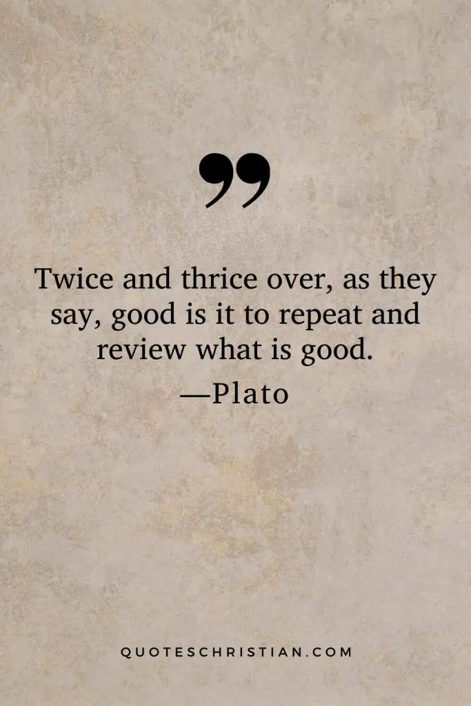 Quotes By Plato: Twice and thrice over, as they say, good is it to repeat and review what is good.
