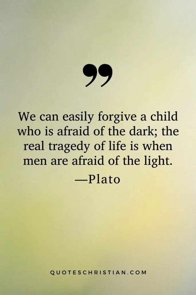 Quotes By Plato: We can easily forgive a child who is afraid of the dark; the real tragedy of life is when men are afraid of the light.