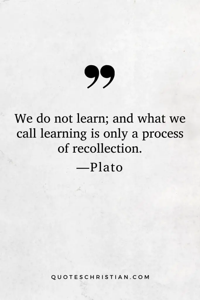 Quotes By Plato: We do not learn; and what we call learning is only a process of recollection.
