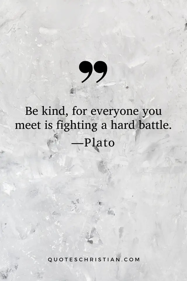 Quotes By Plato: Be kind, for everyone you meet is fighting a hard battle.