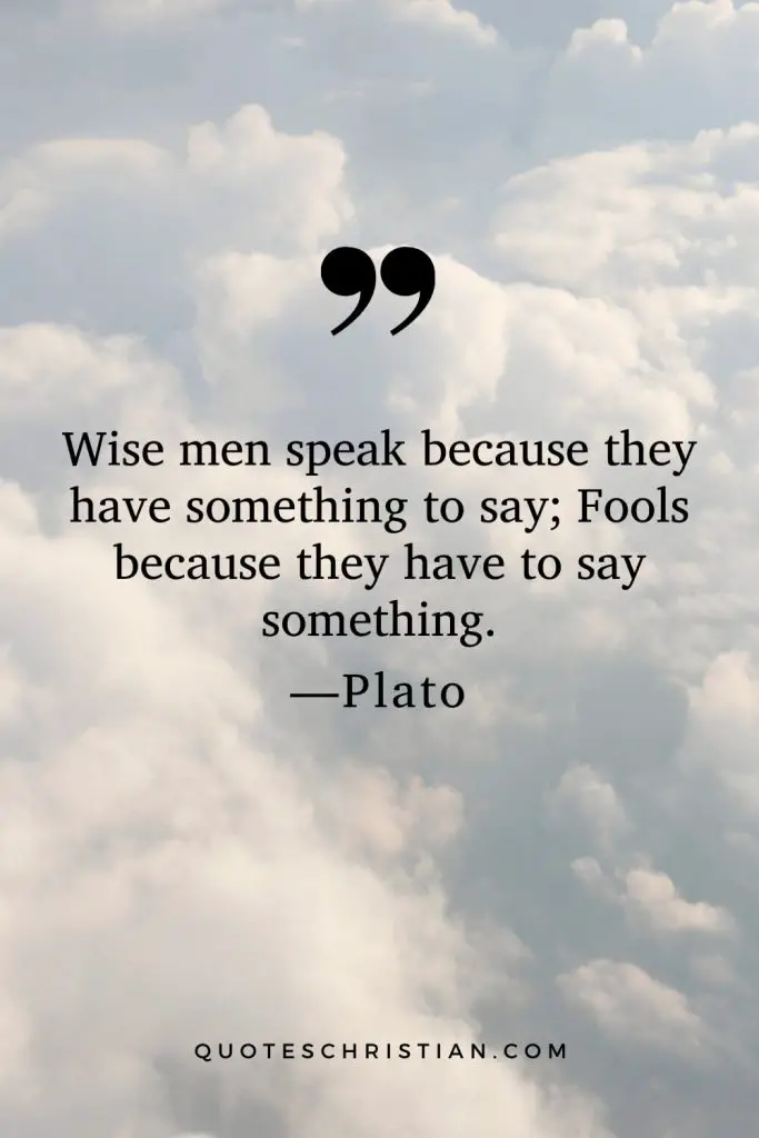 Quotes By Plato: Wise men speak because they have something to say; Fools because they have to say something.