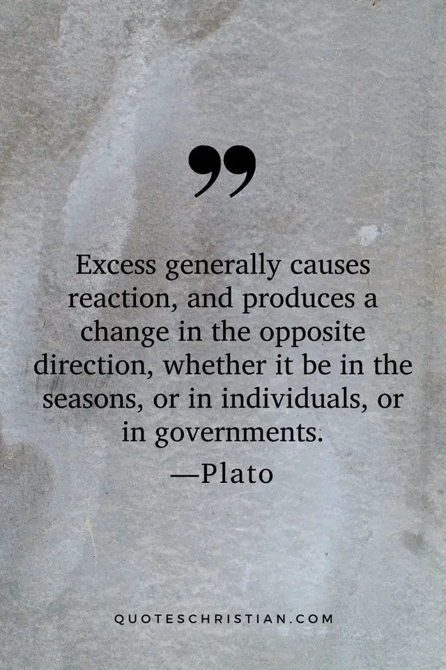 Quotes By Plato: Excess generally causes reaction, and produces a change in the opposite direction, whether it be in the seasons, or in individuals, or in governments.