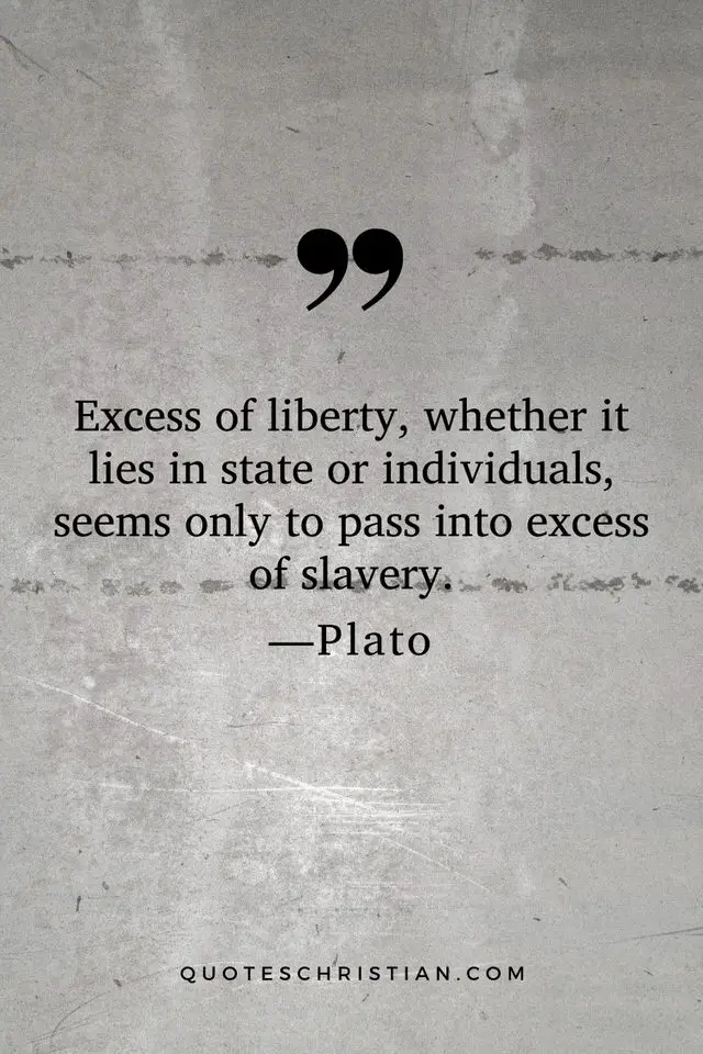 Quotes By Plato: Excess of liberty, whether it lies in state or individuals, seems only to pass into excess of slavery.