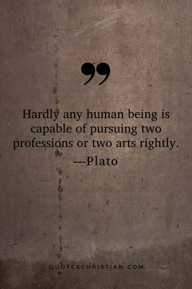 Quotes By Plato: Hardly any human being is capable of pursuing two professions or two arts rightly.