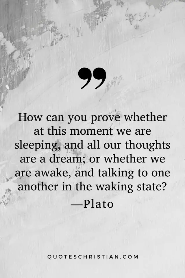 Quotes By Plato: How can you prove whether at this moment we are sleeping, and all our thoughts are a dream; or whether we are awake, and talking to one another in the waking state?