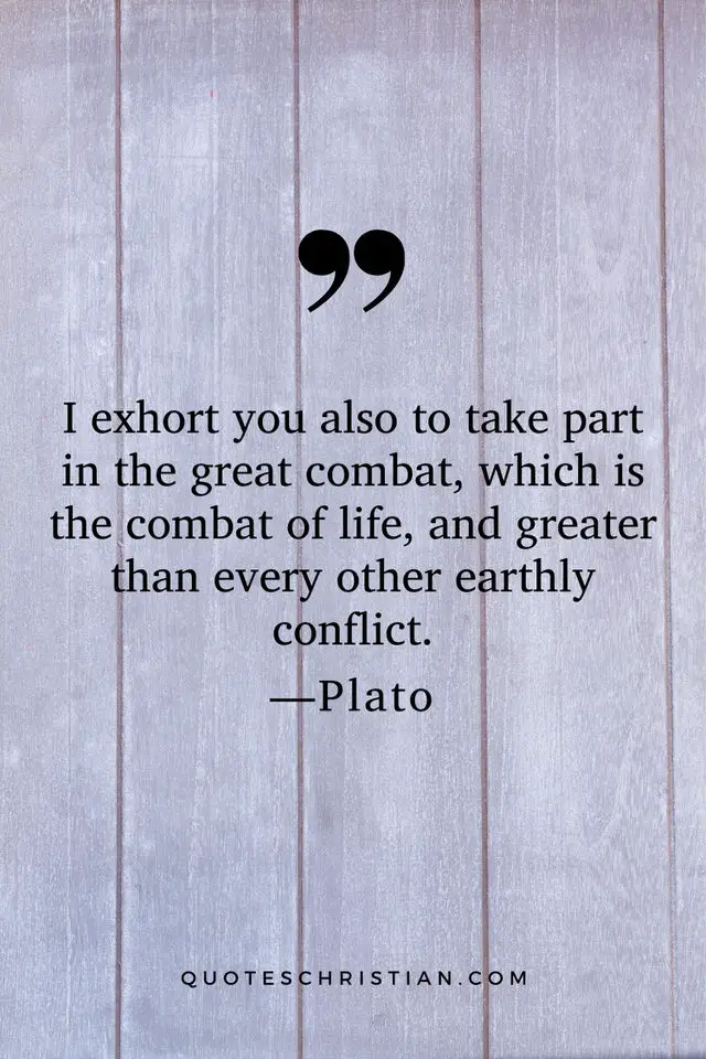 Quotes By Plato: I exhort you also to take part in the great combat, which is the combat of life, and greater than every other earthly conflict.