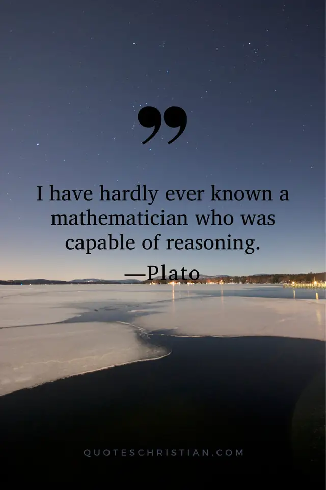 Quotes By Plato: I have hardly ever known a mathematician who was capable of reasoning.