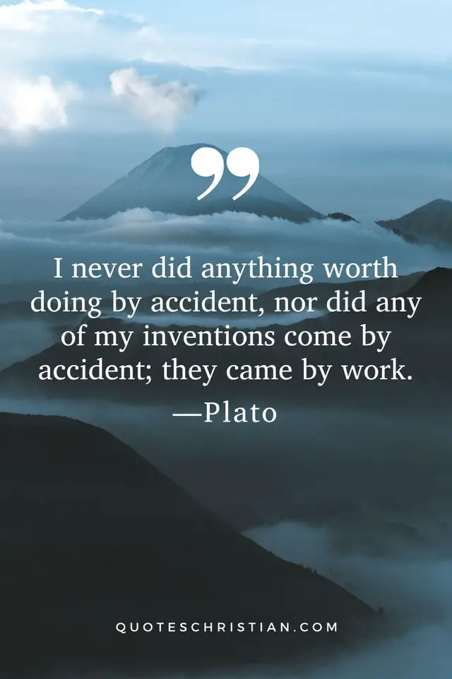 Quotes By Plato: I never did anything worth doing by accident, nor did any of my inventions come by accident; they came by work.
