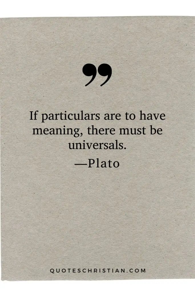 Quotes By Plato: If particulars are to have meaning, there must be universals.