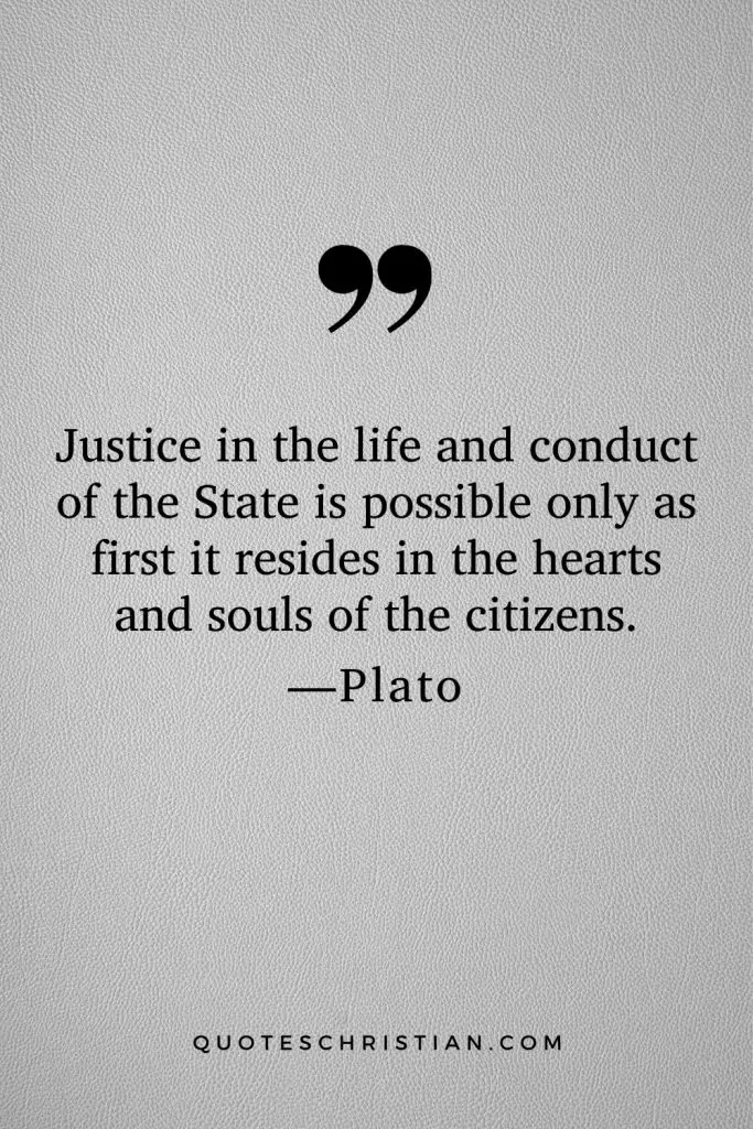 Quotes By Plato: Justice in the life and conduct of the State is possible only as first it resides in the hearts and souls of the citizens.