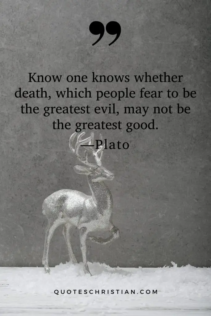Quotes By Plato: Know one knows whether death, which people fear to be the greatest evil, may not be the greatest good.