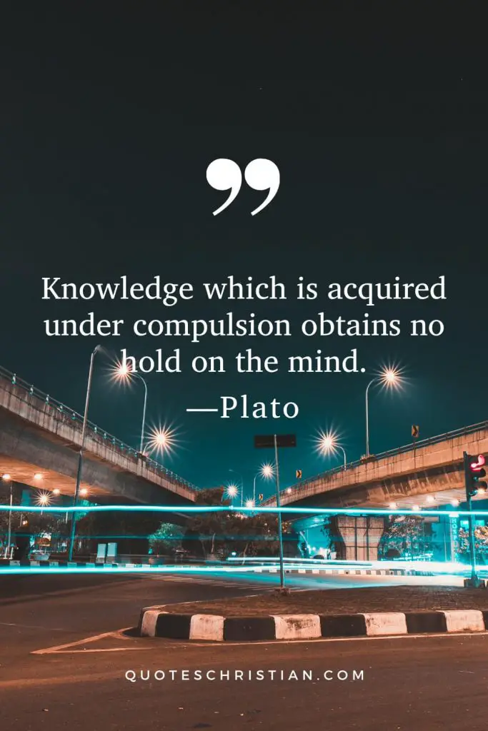 Quotes By Plato : Knowledge which is acquired under compulsion obtains no hold on the mind.