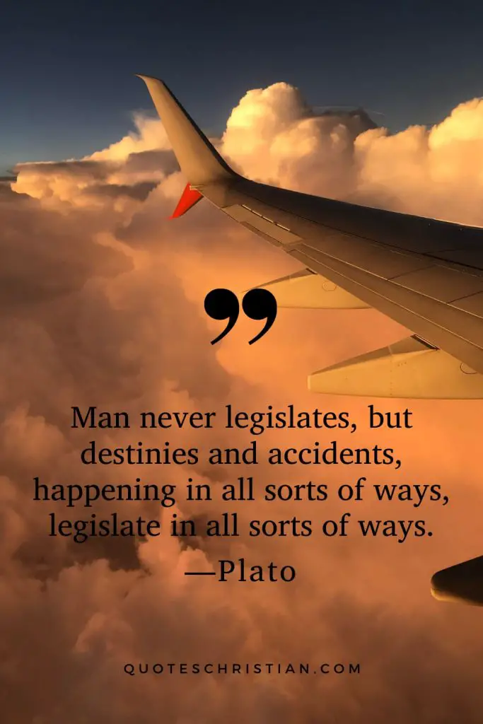 Quotes By Plato: Man never legislates, but destinies and accidents, happening in all sorts of ways, legislate in all sorts of ways.