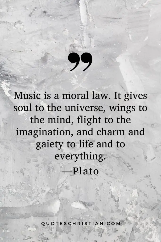 Quotes By Plato: Music is a moral law. It gives soul to the universe, wings to the mind, flight to the imagination, and charm and gaiety to life and to everything.