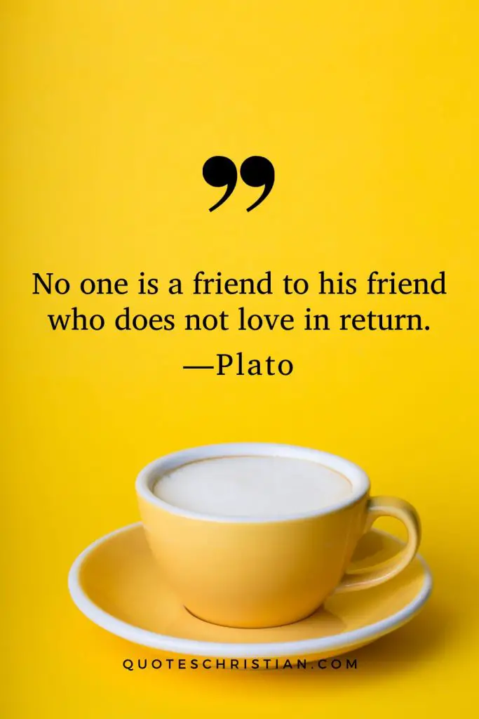 Quotes By Plato: No one is a friend to his friend who does not love in return.