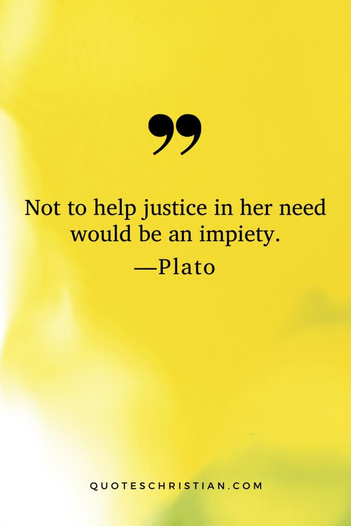 Quotes By Plato: Not to help justice in her need would be an impiety.