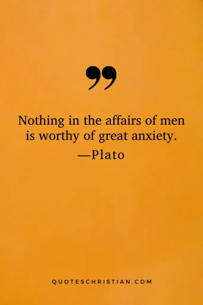 Quotes By Plato: Nothing in the affairs of men is worthy of great anxiety.
