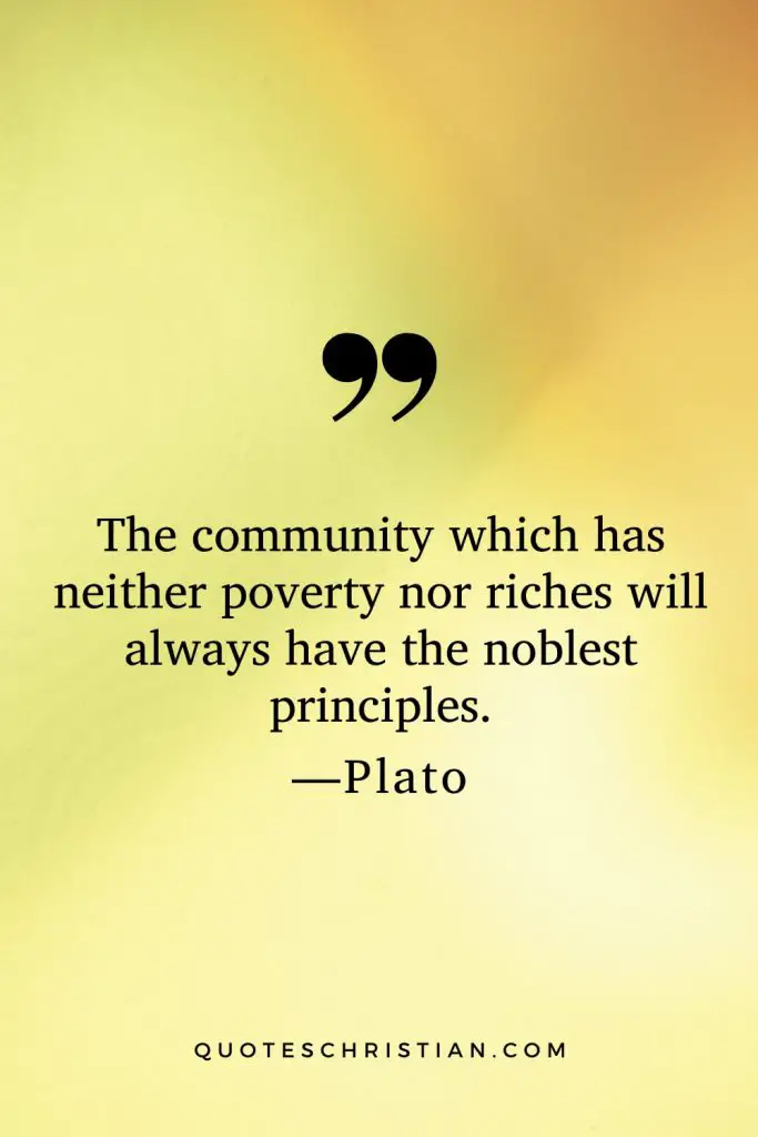 Quotes By Plato: The community which has neither poverty nor riches will always have the noblest principles.